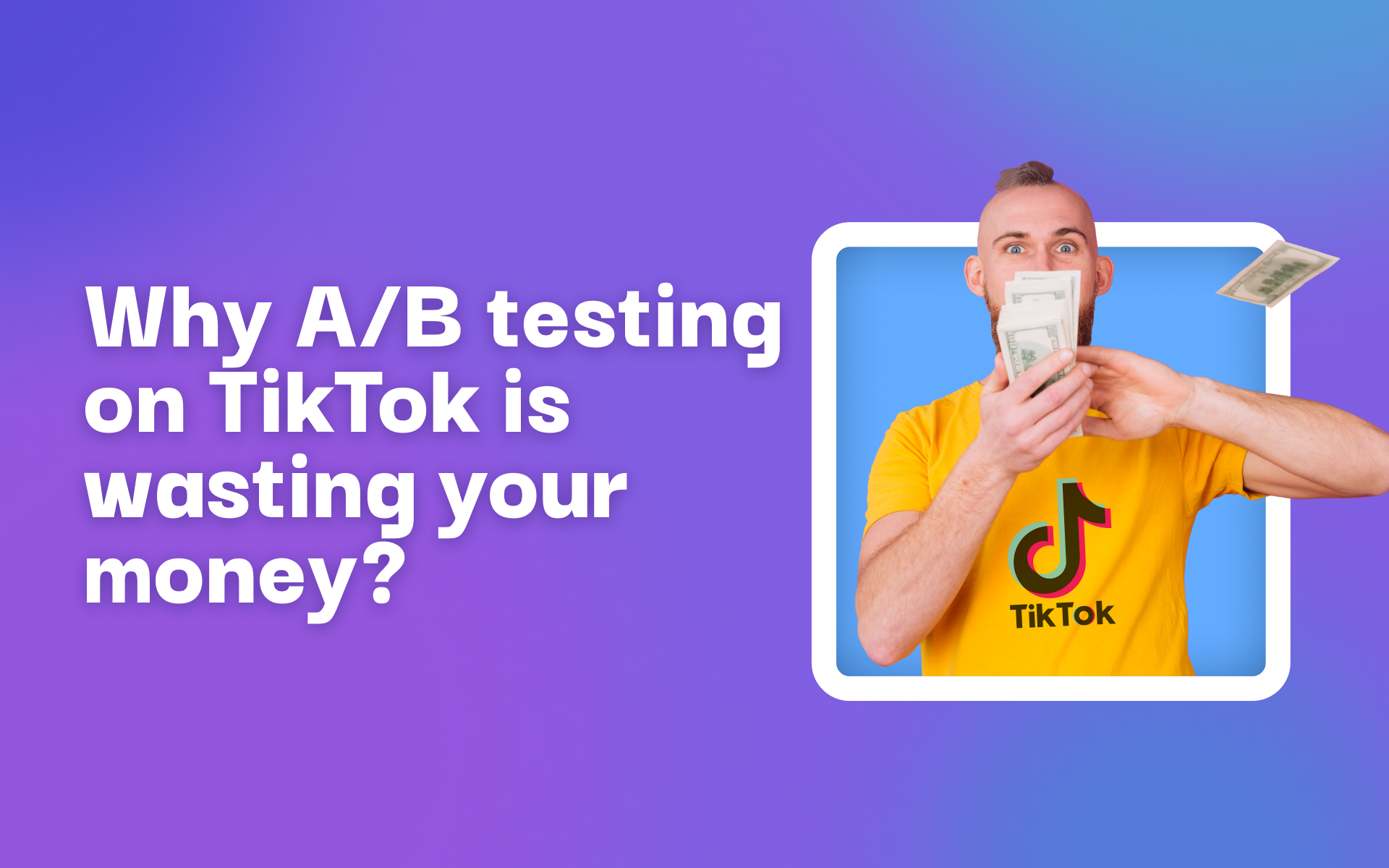 Why A/B testing on TikTok is wasting your money?